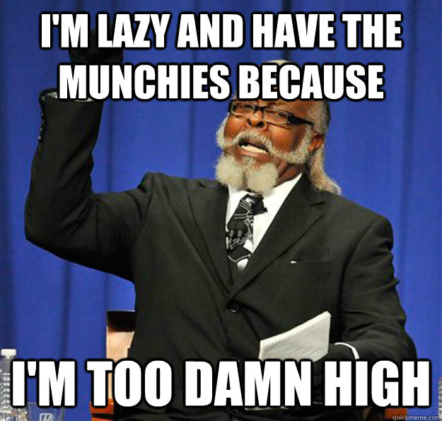 I'm lazy and have the munchies because I'm too damn high - I'm lazy and have the munchies because I'm too damn high  Jimmy McMillan