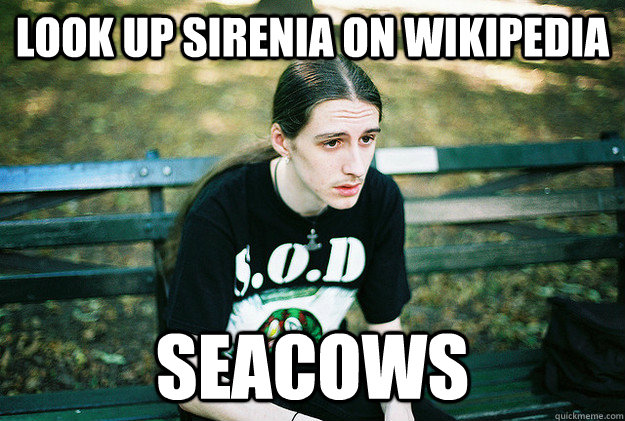 Look up Sirenia on wikipedia Seacows  First World Metal Problems