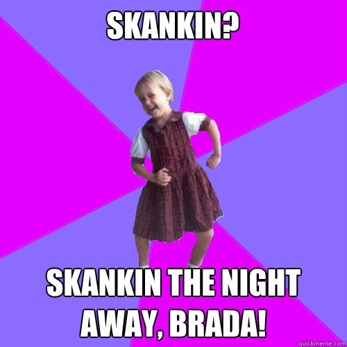 Skankin? Skankin the night away, brada!  Socially awesome kindergartener