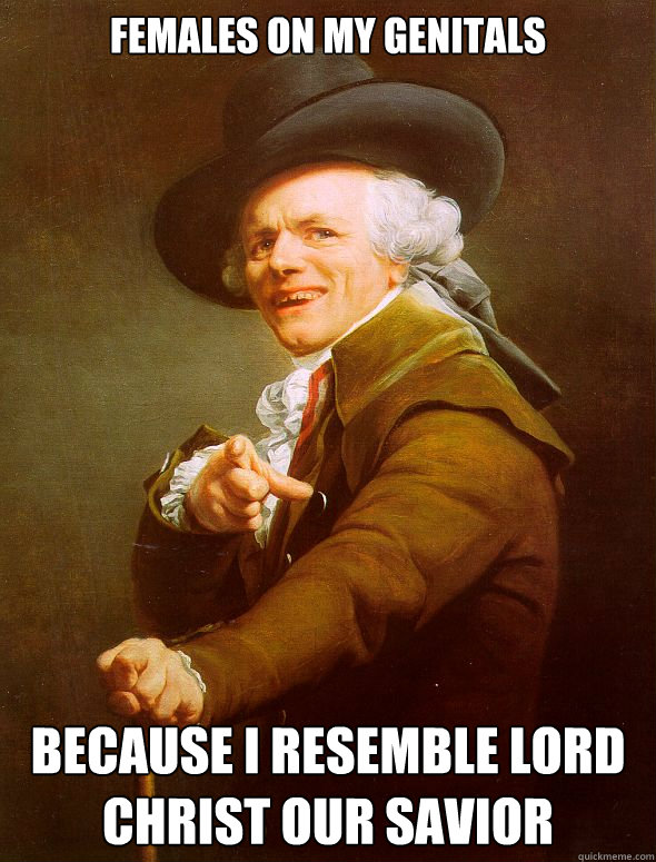 Females on my genitals because I resemble lord christ our savior  Joseph Ducreux