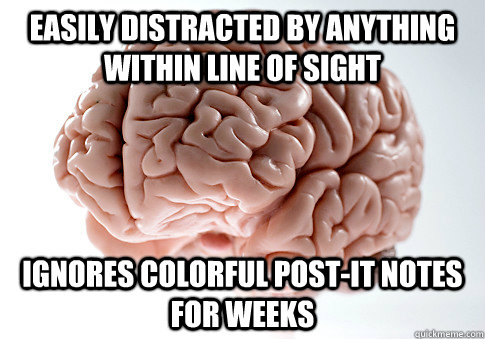 Easily distracted by anything within line of sight Ignores colorful post-it notes for weeks  Scumbag Brain