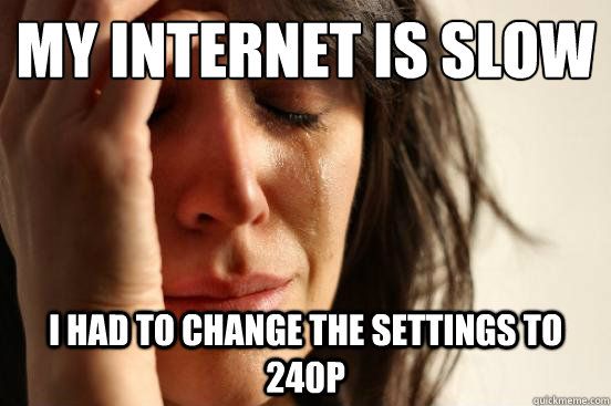 My internet is slow
 I had to change the settings to 240p - My internet is slow
 I had to change the settings to 240p  First World Problems
