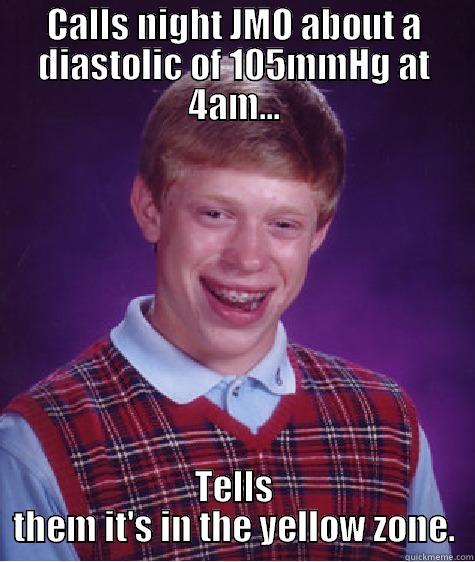 CALLS NIGHT JMO ABOUT A DIASTOLIC OF 105MMHG AT 4AM... TELLS THEM IT'S IN THE YELLOW ZONE. Bad Luck Brian