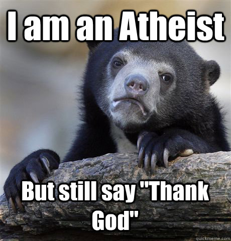 I am an Atheist But still say 