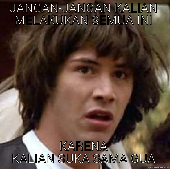 my problem - JANGAN-JANGAN KALIAN MELAKUKAN SEMUA INI KARENA KALIAN SUKA SAMA GUA conspiracy keanu