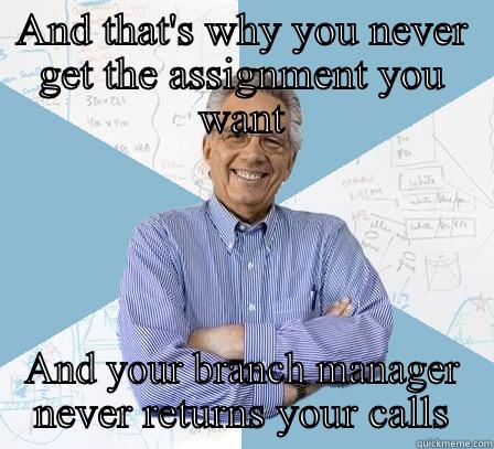 AND THAT'S WHY YOU NEVER GET THE ASSIGNMENT YOU WANT AND YOUR BRANCH MANAGER NEVER RETURNS YOUR CALLS Engineering Professor