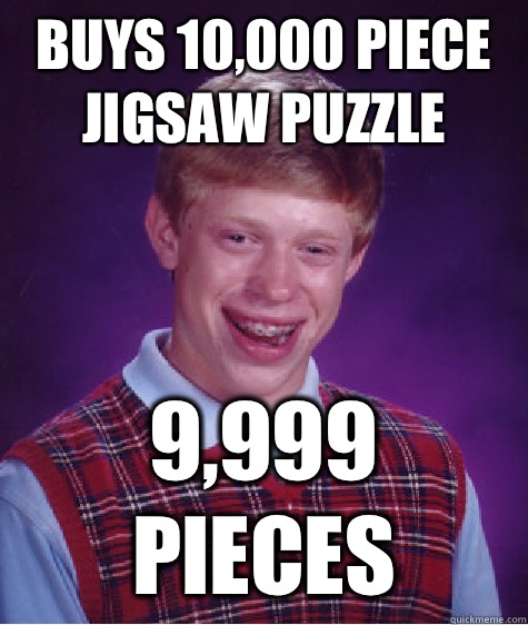 Buys 10,000 piece jigsaw puzzle 9,999 pieces - Buys 10,000 piece jigsaw puzzle 9,999 pieces  Bad Luck Brian