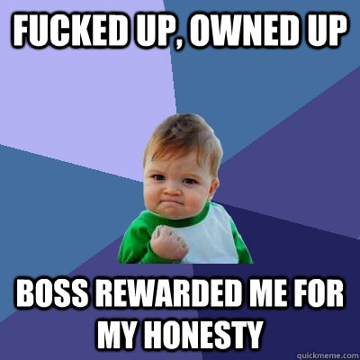 Fucked up, owned up boss rewarded me for my honesty  Success Kid