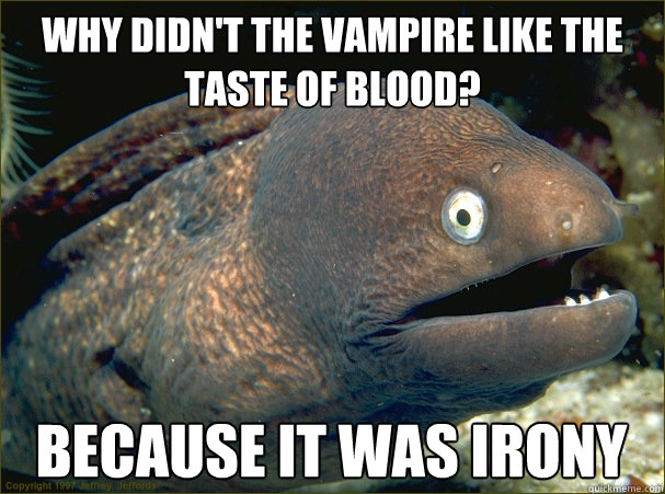 Why didn't the Vampire like the taste of blood? because it was irony  Bad Joke Eel