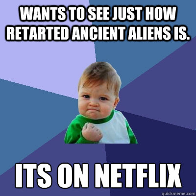 Wants to see just how retarted ancient aliens is. its on netflix  Success Kid