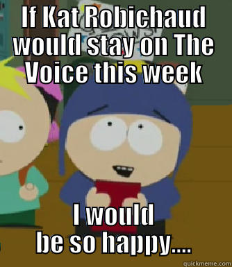 IF KAT ROBICHAUD WOULD STAY ON THE VOICE THIS WEEK I WOULD BE SO HAPPY.... Craig - I would be so happy