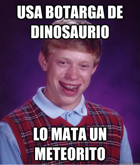 USA BOTARGA DE DINOSAURIO LO MATA UN METEORITO - USA BOTARGA DE DINOSAURIO LO MATA UN METEORITO  Bad Luck Brian