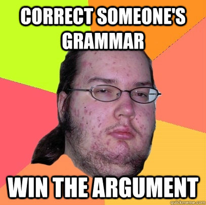 Correct someone's grammar win the argument  Butthurt Dweller