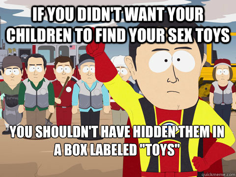 if you didn't want your children to find your sex toys you shouldn't have hidden them in a box labeled 