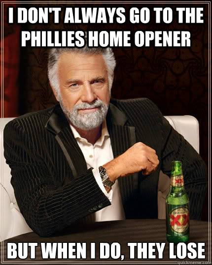 I don't always go to the Phillies home opener but when I do, they lose - I don't always go to the Phillies home opener but when I do, they lose  The Most Interesting Man In The World