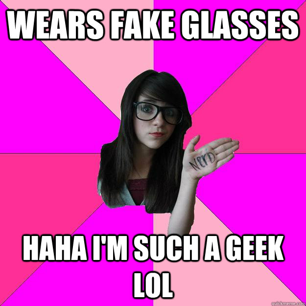 Wears fake glasses Haha I'm such a geek lol  Idiot Nerd Girl