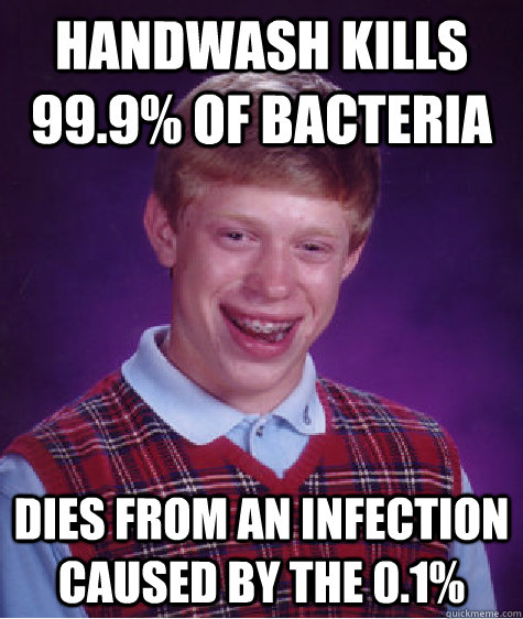 Handwash Kills 99.9% of bacteria Dies from an infection caused by the 0.1%   Bad Luck Brian