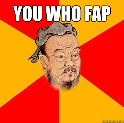 You who fap   Confucius says