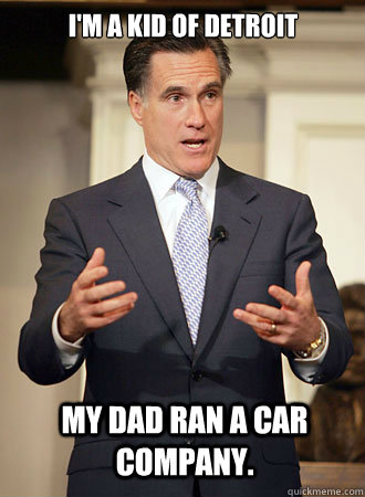 I'm a kid of Detroit my dad ran a car company. - I'm a kid of Detroit my dad ran a car company.  Relatable Romney