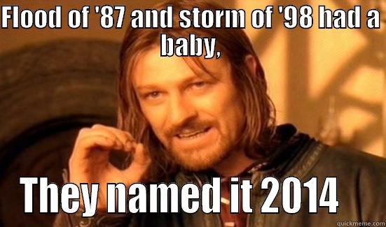 FLOOD OF '87 AND STORM OF '98 HAD A BABY, THEY NAMED IT 2014    Boromir