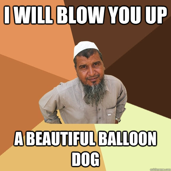 i will blow you up a beautiful balloon dog  - i will blow you up a beautiful balloon dog   Ordinary Muslim Man