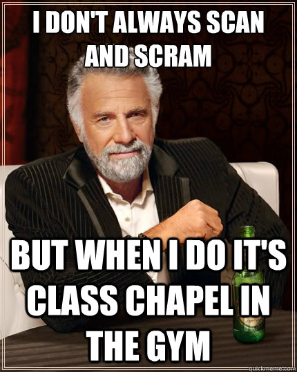 I don't always Scan and Scram But when i do it's class chapel in the gym  The Most Interesting Man In The World