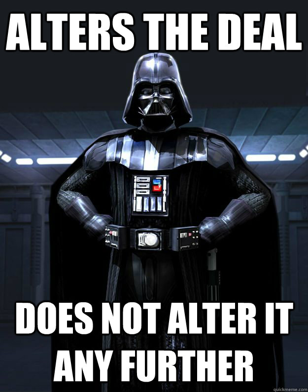Alters the deal does not alter it any further  Darth Vader
