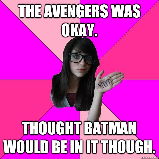 The Avengers was okay. Thought Batman would be in it though.  Idiot Nerd Girl