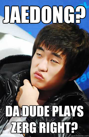 Jaedong? da Dude plays zerg right?  Unimpressed Flash