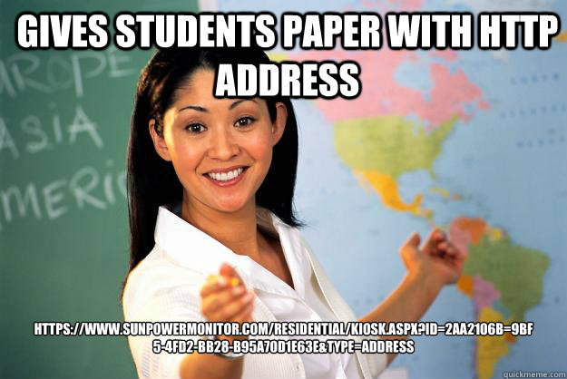 Gives students paper with http address https://www.sunpowermonitor.com/residential/kiosk.aspx?id=2aa2106b=9bf5-4fd2-bb28-b95a70d1e63e&type=address  Unhelpful High School Teacher