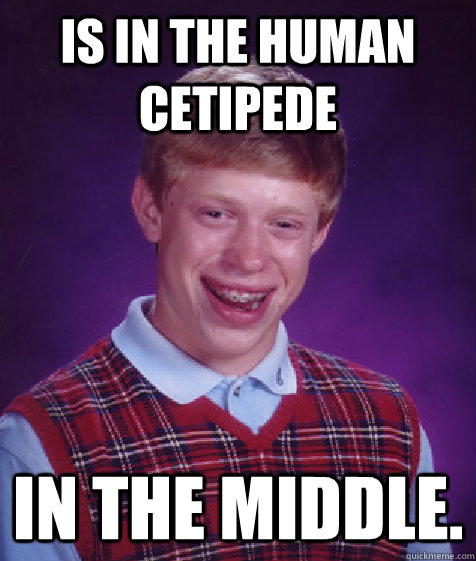 is in the human cetipede in the middle.  Bad Luck Brian