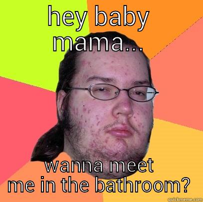 HEY BABY MAMA... WANNA MEET ME IN THE BATHROOM? Butthurt Dweller