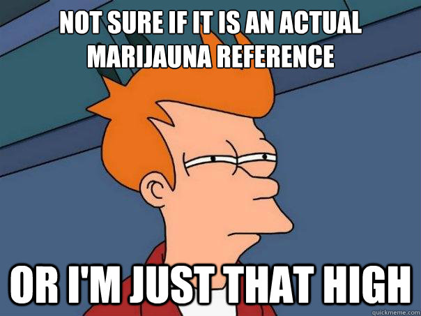 Not sure if it is an actual marijauna reference Or I'm just that high - Not sure if it is an actual marijauna reference Or I'm just that high  Futurama Fry