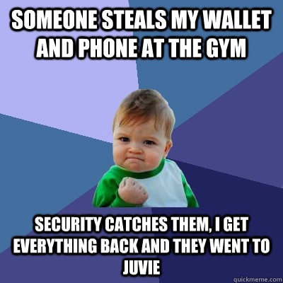 Someone steals my wallet and phone at the gym Security catches them, I get everything back and they went to juvie   Success Kid