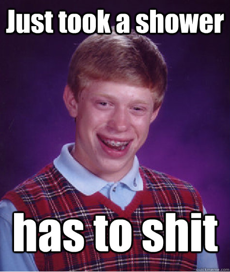 Just took a shower has to shit - Just took a shower has to shit  Bad Luck Brian