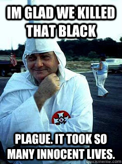 im glad we killed that black plague. it took so many innocent lives.  