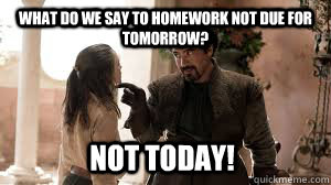 what do we say to homework not due for tomorrow? Not Today!  