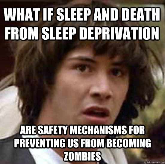 what if sleep and death from sleep deprivation are safety mechanisms for preventing us from becoming zombies - what if sleep and death from sleep deprivation are safety mechanisms for preventing us from becoming zombies  conspiracy keanu