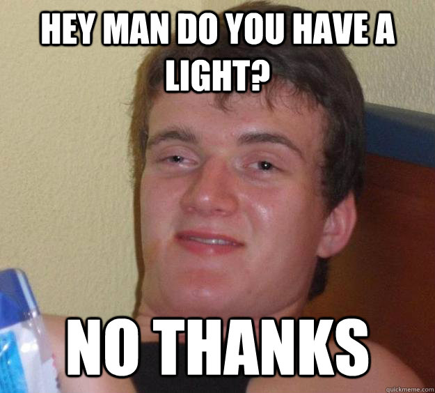 hey man do you have a light? no thanks - hey man do you have a light? no thanks  10 Guy