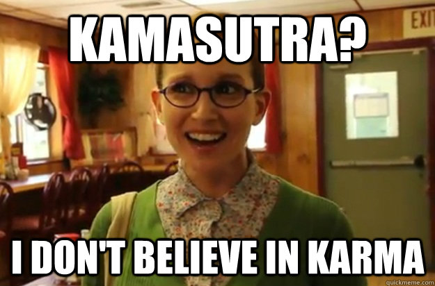 kamasutra? I don't believe in Karma  Sexually Oblivious Female