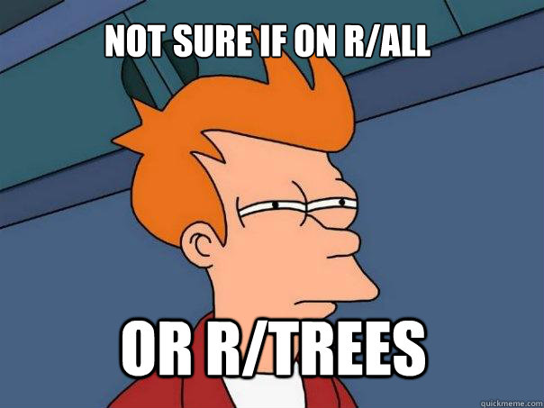 not sure if on r/all or r/trees - not sure if on r/all or r/trees  Futurama Fry