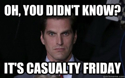 Oh, you didn't know? it's casualty friday  Menacing Josh Romney