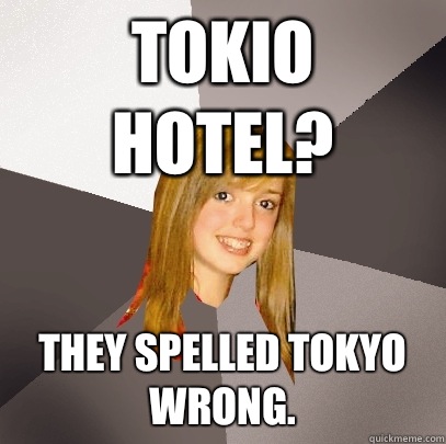 Tokio Hotel? They spelled Tokyo wrong.  - Tokio Hotel? They spelled Tokyo wrong.   Musically Oblivious 8th Grader