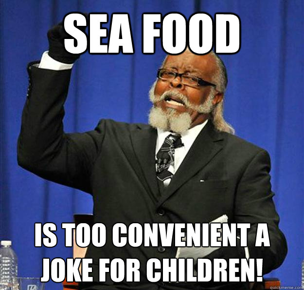 sea food is too convenient a joke for children!  Jimmy McMillan