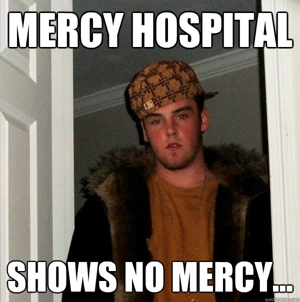 Mercy Hospital Shows no mercy...  Scumbag Steve