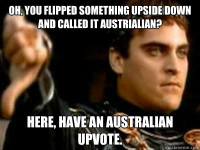 Oh, you flipped something upside down and called it austrialian? Here, have an Australian upvote.  Downvoting Roman