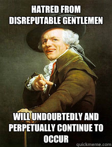 hatred from disreputable gentlemen will undoubtedly and perpetually continue to occur - hatred from disreputable gentlemen will undoubtedly and perpetually continue to occur  Joseph Ducreax