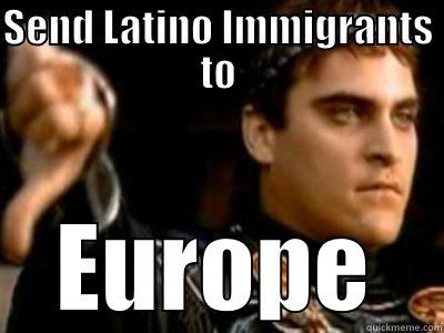 SEND LATINO IMMIGRANTS TO EUROPE Downvoting Roman