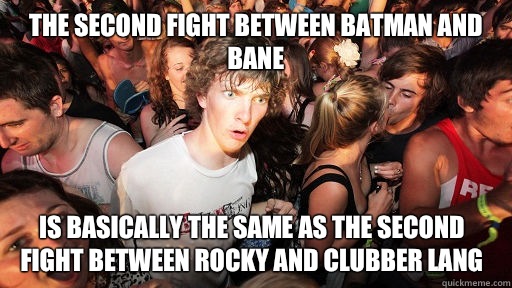 The second fight between batman and bane Is basically the same as the second fight between rocky and clubber lang  Sudden Clarity Clarence