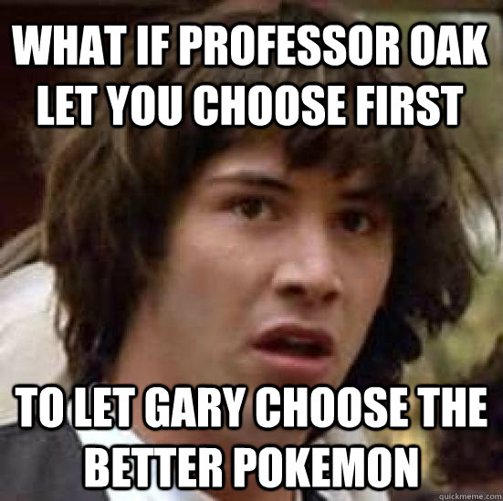 WHAT IF PROFESSOR OAK LET YOU CHOOSE FIRST  TO LET GARY CHOOSE THE BETTER POKEMON - WHAT IF PROFESSOR OAK LET YOU CHOOSE FIRST  TO LET GARY CHOOSE THE BETTER POKEMON  conspiracy keanu